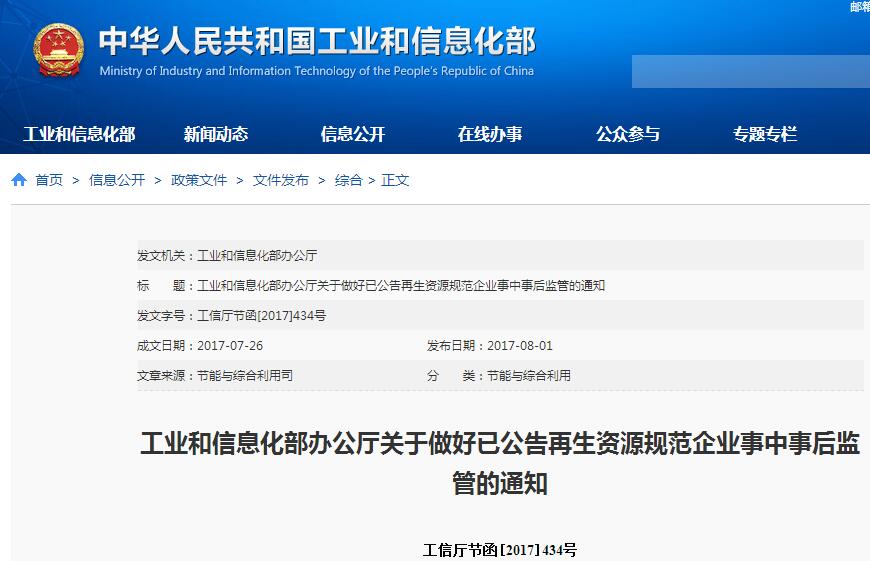 橙電網環(huán)保網獲悉，近日工業(yè)和信息化部辦公廳發(fā)布了關于做好已公告再生資源規(guī)范企業(yè)事中事后監(jiān)管的通知，具體內容如下：各省、自治區(qū)、直轄市及計劃單列市、新疆生產建設兵團工業(yè)和信息化主管部門：發(fā)展再生資源產業(yè)對于提高資源能源利用效率、培育經濟新增長點、促進生態(tài)文明建設具有重要意義。近年來，工業(yè)和信息化部積極推進再生資源產業(yè)規(guī)范化、規(guī)?；l(fā)展，先后發(fā)布了輪胎翻新、廢輪胎綜合利用、廢鋼鐵加工、再生鉛和銅鋁、再生化學纖維（滌綸）、廢塑料綜合利用、廢礦物油綜合利用、建筑垃圾資源化利用等行業(yè)規(guī)范條件（以下簡稱規(guī)范條件），以